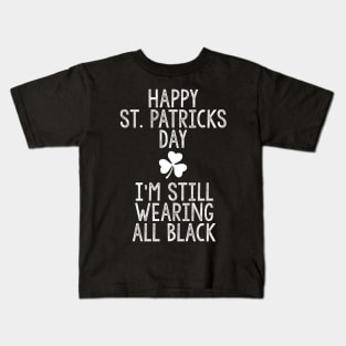 Happy St Patricks Day I'm Still Wearing All Black Kids T-Shirt